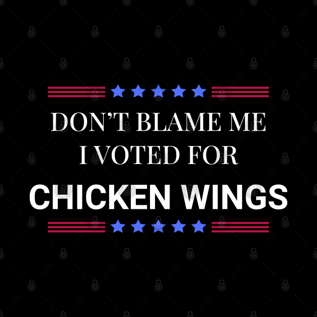 Don't Blame Me I Voted For Chicken Wings by Woodpile