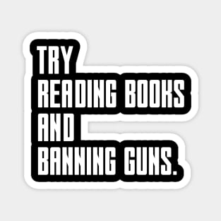 Try Reading Books And Banning Guns - white text Magnet