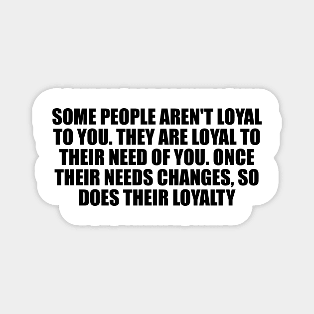 Some people aren't loyal to you Magnet by D1FF3R3NT