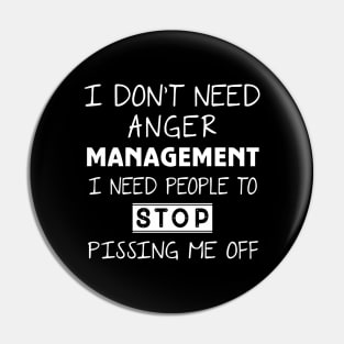 I Don't Need Anger Management I Need People To Stop Pissing Me Off Pin