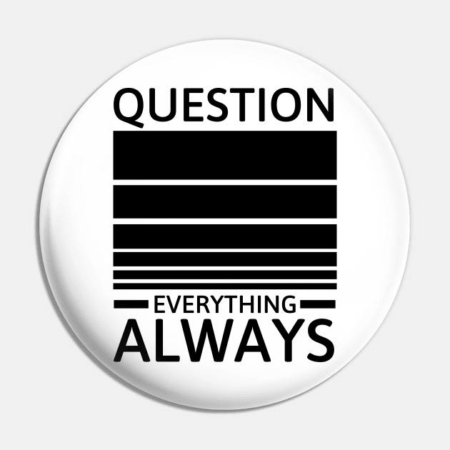 Question everything always Pin by Sarcastic101