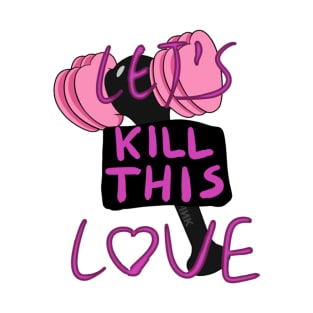 Let's Kill This Love T-Shirt