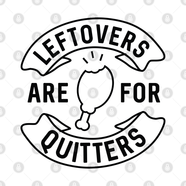 Leftovers Are For Quitters by LuckyFoxDesigns