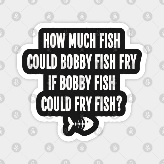 How much fish could bobby fish fry if bobby fish could fry fish Magnet by ShinyTeegift