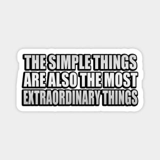 The simple things are also the most extraordinary things Magnet