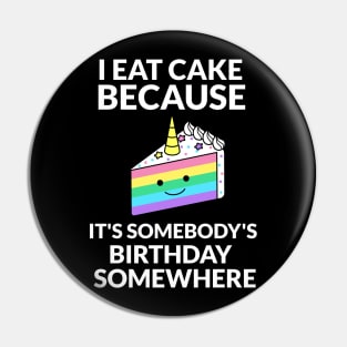 I Eat Cake Because It's Somebody's Birthday Somewhere Pin