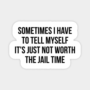 Sometimes I Have to Tell Myself It's Not Worth Jail Funny Sarcastic Tee Shirt Magnet