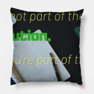 If you are not part of the solution you are part of the precipitate Pillow