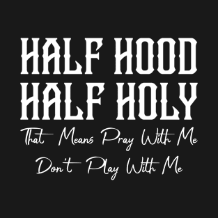 Half Hood Half Holy That Means Pray With Me Dont Play With Me Sarcastic Quote T-Shirt