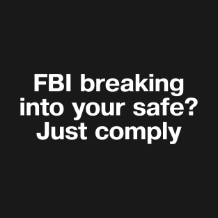 FBI breaking into your safe? Just comply T-Shirt