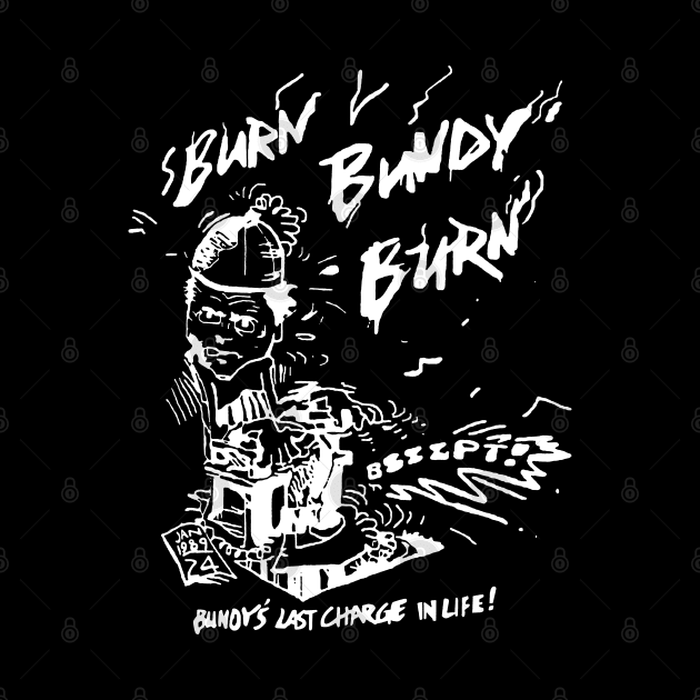 Ted Bundy - Burn Bundy Burn Design (From The Original!) by DankFutura