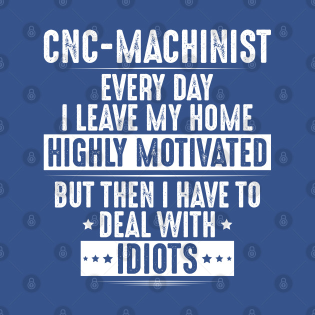 Disover CNC Machinist - CNC Operator - Highly Motivated - Cnc Machinist - T-Shirt