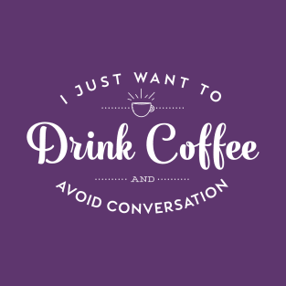 I Just Want to Drink Coffee and Avoid Conversation T-Shirt