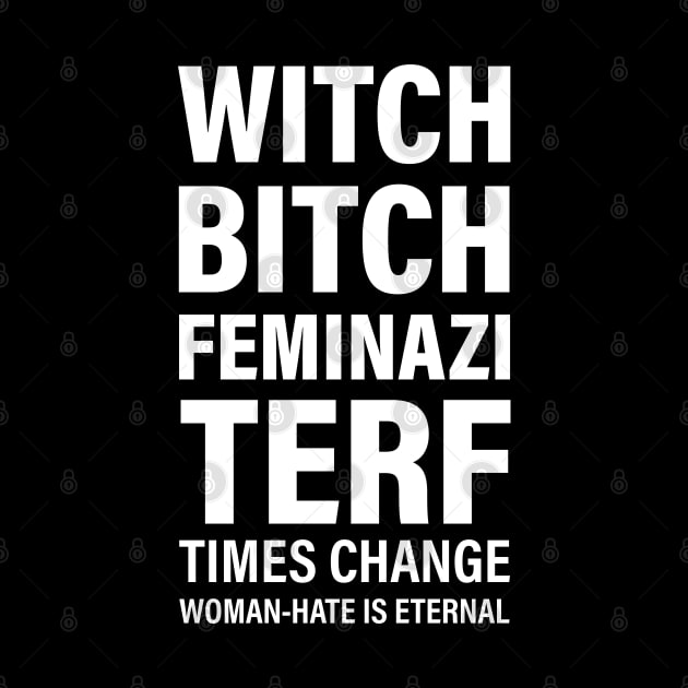 Witch. Bitch. Feminazi. TERF. Times change. Woman-hate is eternal (white) by Everyday Inspiration