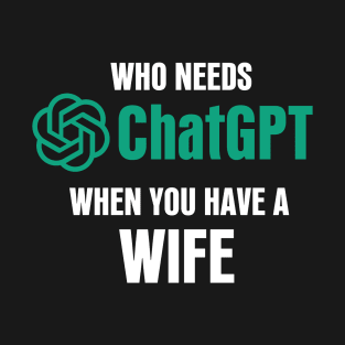 Who needs ChatGPT when you have a wife T-Shirt