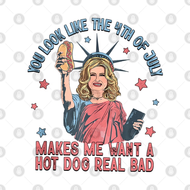 You Look Like 4th Of July Makes Me Want A Hot Dog Real Bad