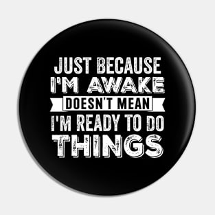 Just Because I'm Awake Doesn't Mean I'm Ready To Do Things Pin