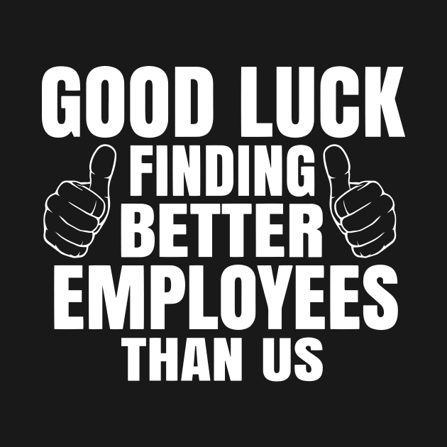 Good Luck Finding Better Employees Than Us by ArchmalDesign