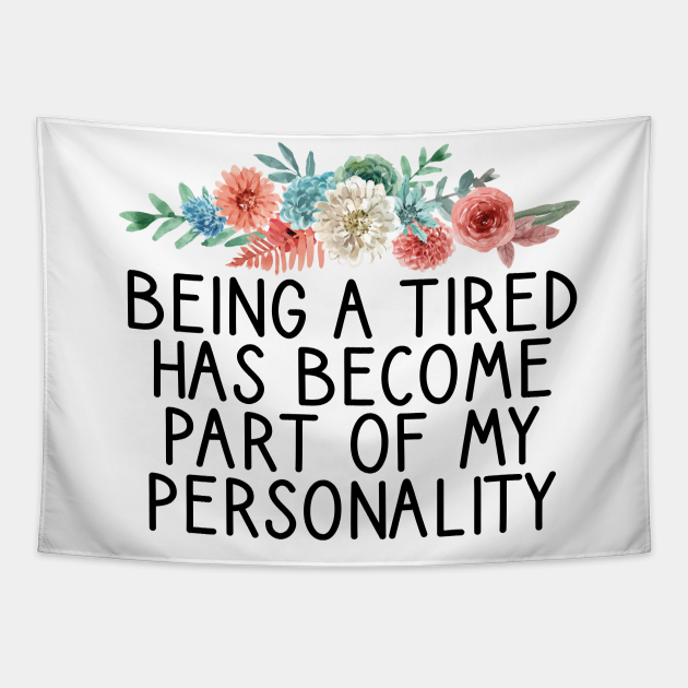 Being a Tired Has Become Part of My Personality / Funny Personality Saying / Birthday Gifts / Tired Quotes Floral Design - Being A Tired Has Become - Tapestry | TeePublic Being a Tired Has Become Part of My Personality / Funny Personality Saying / Birthday Gifts / Tired Quotes Floral Design - Being A Tired Has Become - Tapestry | TeePublic