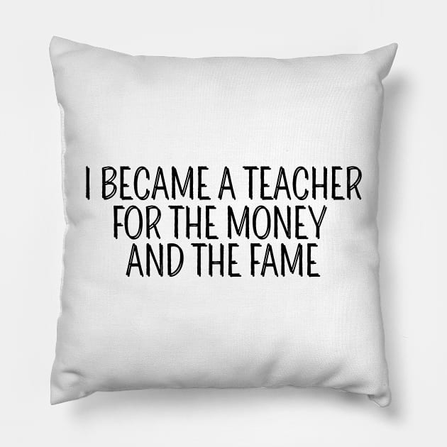 I Became A Teacher For The Money And The Fame Pillow by AwesomeDesignz