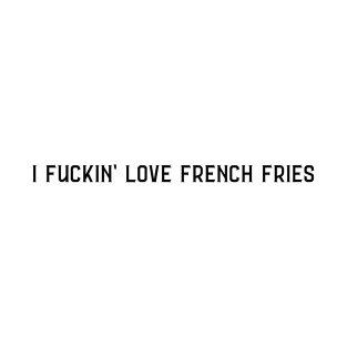 I Fuckin' Love French Fries (black text) T-Shirt