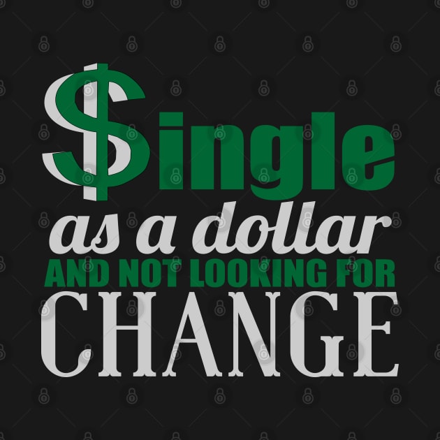 SINGLE AS A DOLLAR AND NOT LOOKING FOR CHANGE by MarkBlakeDesigns