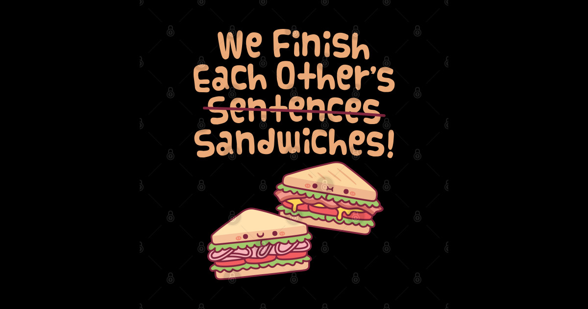 We Finish Each Other's Sentences Sandwiches Funny - Sandwiches