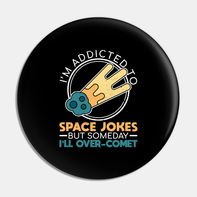 I'm Addicted To Space Jokes, But Someday I'll Over-Comet - Funny Space - Pin | TeePublic I'm Addicted To Space Jokes, But Someday I'll Over-Comet - Funny Space - Pin | TeePublic
