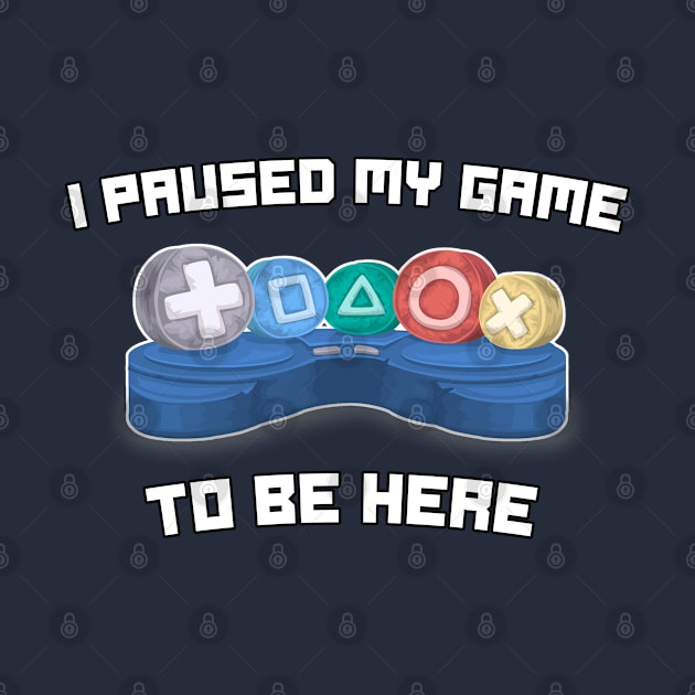 I Paused My Game To Be Here - Funny Video Gamer Gaming Sayings by Tesla