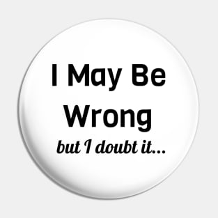 I May Be Wrong But I Doubt It Pin