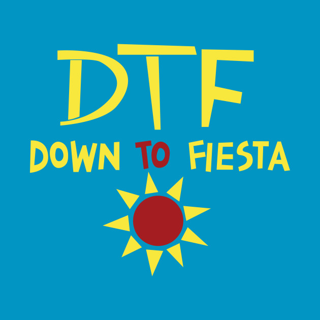 DTF - Down to Fiesta - Dtf - T-Shirt | TeePublic