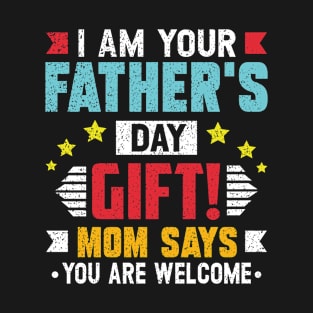 I AM YOUR FATHERS DAY GIFT MOM SAYS YOU ARE WELCOM FUNNY T-Shirt