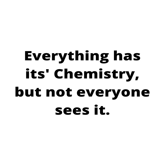 Everything has its' Chemistry, but not everyone sees it by simple_words_designs