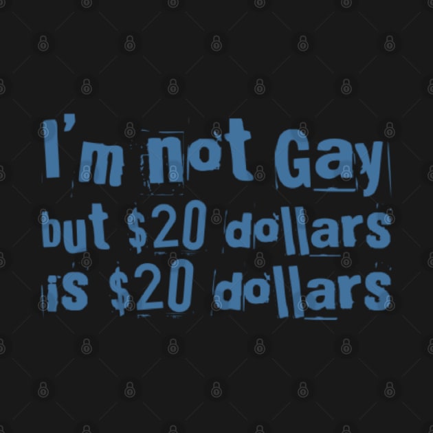 I'M NOT GAY But 20 dollars is 20 dollars by Stevie26