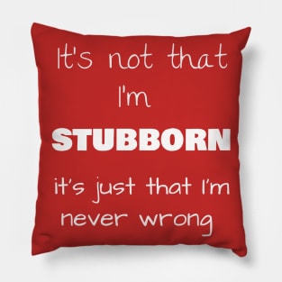 It’s not that I’m STUBBORN, it’s just that I’m never wrong Pillow