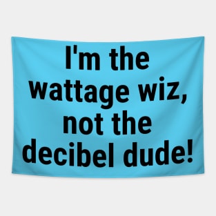 I'm the wattage wiz, not the decibel dude! Black Tapestry