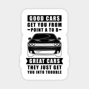 The Good Cars Get You From Point A To B, Great Cars - They Just Get You Into Trouble - Funny Car Quote Magnet