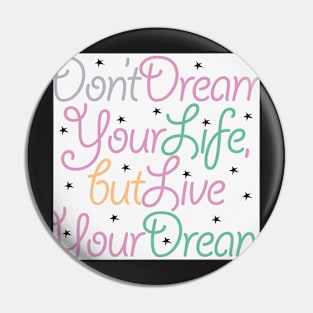 Don’t dream your life, but live your dream Pin