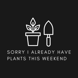 Sorry I already have plants this weekend T-Shirt