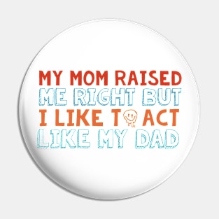 Mom Raised Me Right But I Like To Act Like My Dad Pin