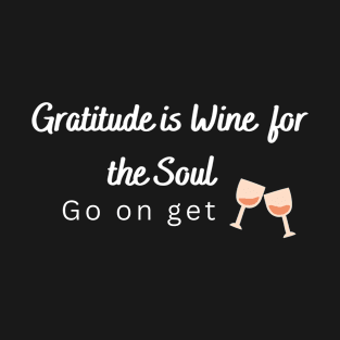 Gratitude is Wine for the soul, Go on get drunk T-Shirt