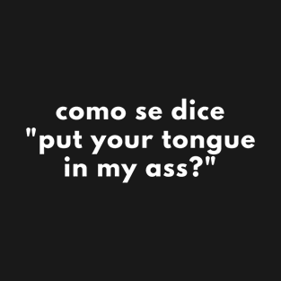 Como Se Dice Put Your Tongue In My Ass? T-Shirt