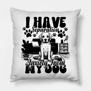 I Have Separation Anxiety From My Dogs Funny Dog Lovers Pillow