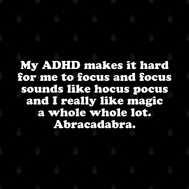 My ADHD Makes It Hard for Me to Focus and Focus Sounds Like Hocus Pocus and I Really Like Magic a Whole Whole Lot. Abracadabra. by jomadado