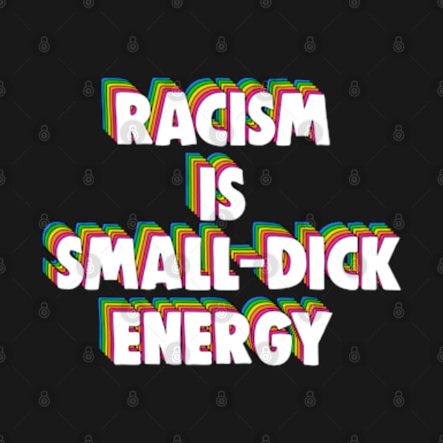 Racism Is Small-Dick Energy by BrandyRay