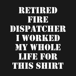 Retired Fire Dispatcher I worked My Whole Life For This Design T-Shirt