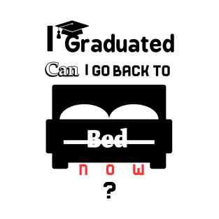 I graduated can I go back to bed now T-Shirt