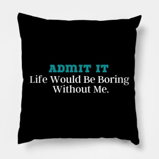 Admit It Life Would Be Boring Without Me Pillow