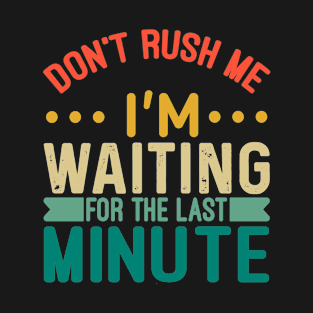 Don't Rush Me I'm Waiting For The Last Minute T-Shirt