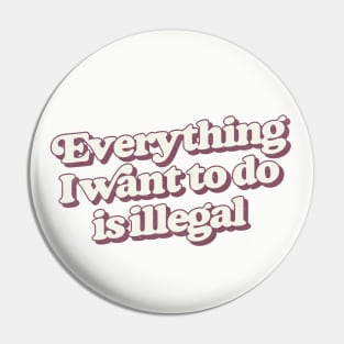 Everything I Want To Do Is Illegal Pin